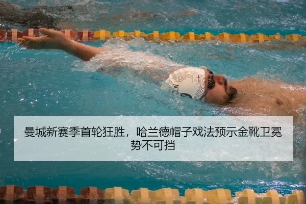 曼城新赛季首轮狂胜，哈兰德帽子戏法预示金靴卫冕势不可挡